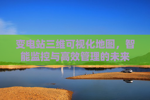 变电站三维可视化地图，智能监控与高效管理的未来